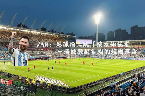 VAR：足球场上的「技术仲裁者」——一场被数据重构的规则革命