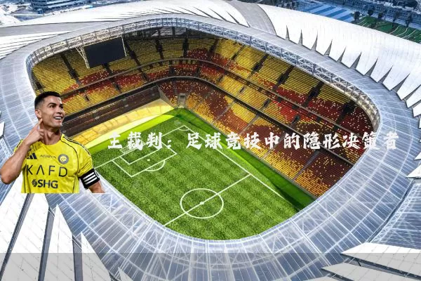 主裁判:足球竞技中的隐形决策者