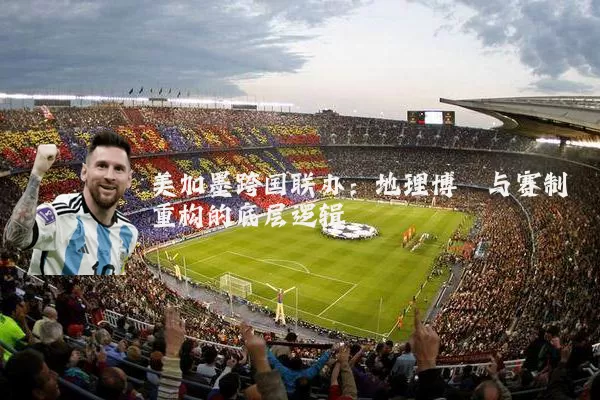 美加墨跨国联办：地理博弈与赛制重构的底层逻辑