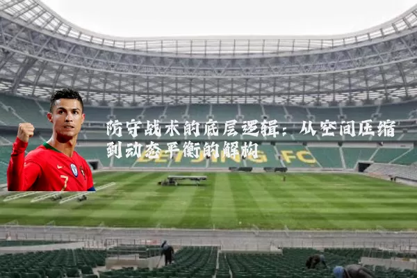 防守战术的底层逻辑：从空间压缩到动态平衡的解构