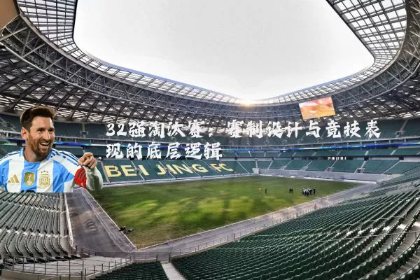 32强淘汰赛：赛制设计与竞技表现的底层逻辑