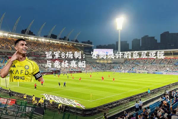 冠军8场制：赛制设计的底层逻辑与竞技真相