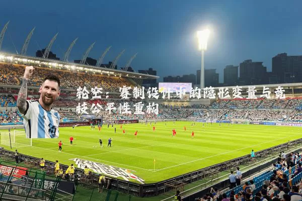 轮空：赛制设计中的隐形变量与竞技公平性重构