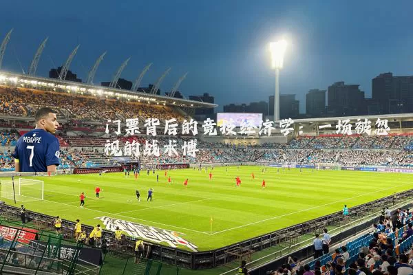 门票背后的竞技经济学：一场被忽视的战术博弈