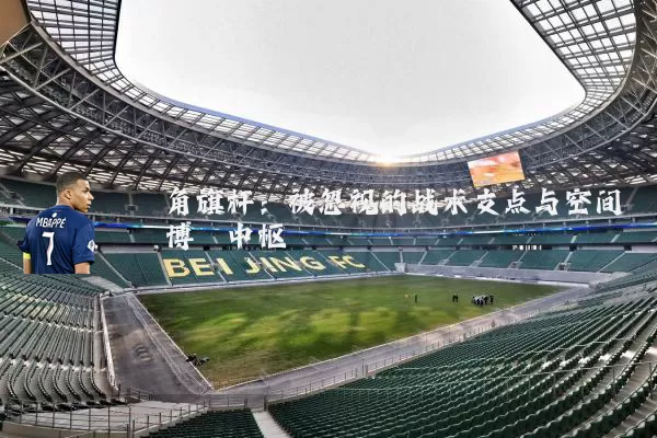 角旗杆：被忽视的战术支点与空间博弈中枢