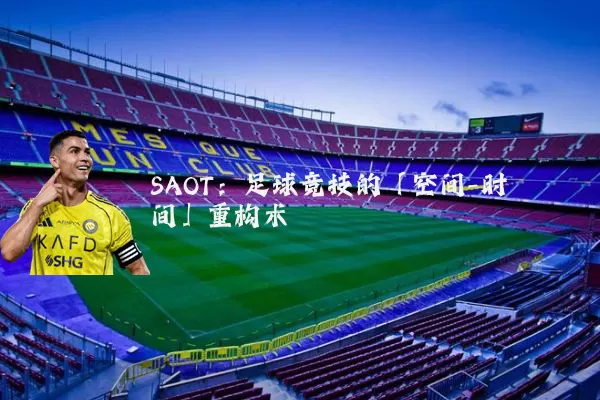 SAOT：足球竞技的「空间-时间」重构术