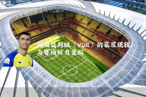 视频裁判组（VOR）的底层逻辑与赛场权力重构